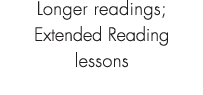 Longer readings; Extended Reading lessons
