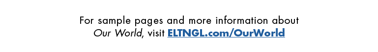For sample pages and more information about Our World, visit ELTNGL.com/OurWorld