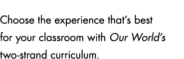 Choose the experience that’s best for your classroom with Our World’s two strand curriculum.