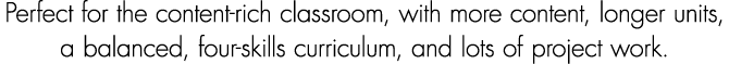 Perfect for the content rich classroom, with more content, longer units, a balanced, four skills curriculum, and lots...