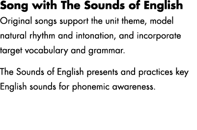 Song with The Sounds of English Original songs support the unit theme, model natural rhythm and intonation, and incor...