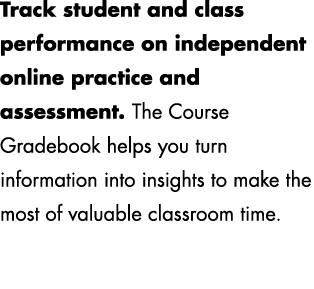 Track student and class performance on independent online practice and assessment. The Course Gradebook helps you tur...