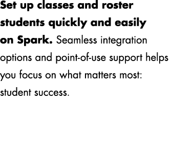 Set up classes and roster students quickly and easily on Spark. Seamless integration options and point of use support...