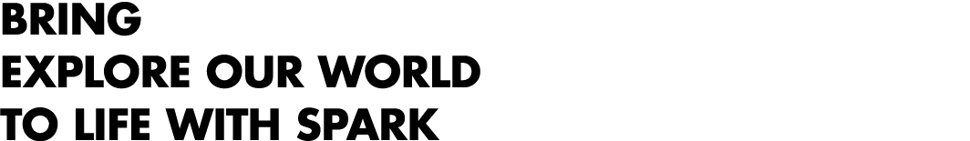 BRING EXPLORE OUR WORLD TO LIFE WITH SPARK