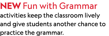 NEW Fun with Grammar activities keep the classroom lively and give students another chance to practice the grammar. 