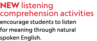 NEW listening comprehension activities encourage students to listen for meaning through natural spoken English. 