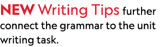 NEW Writing Tips further connect the grammar to the unit writing task. 
