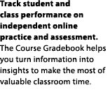 Track student and class performance on independent online practice and assessment. The Course Gradebook helps you tur...