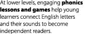 At lower levels, engaging phonics lessons and games help young learners connect English letters and their sounds to b...