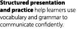 Structured presentation and practice help learners use vocabulary and grammar to communicate confidently. 