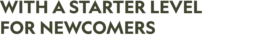 WITH A STARTER LEVEL FOR NEWCOMERS 