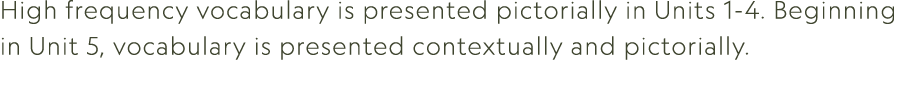 High frequency vocabulary is presented pictorially in Units 1 4. Beginning in Unit 5, vocabulary is presented context...
