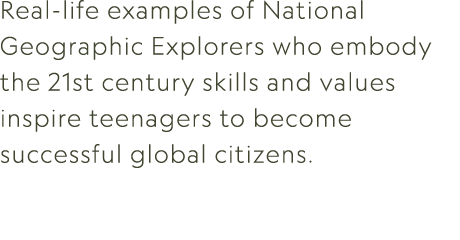 Real life examples of National Geographic Explorers who embody the 21st century skills and values inspire teenagers t...