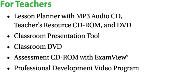 For Teachers • Lesson Planner with MP3 Audio CD, Teacher’s Resource CD ROM, and DVD • Classroom Presentation Tool • C...