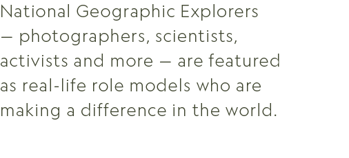 National Geographic Explorers — photographers, scientists, activists and more — are featured as real life role models...