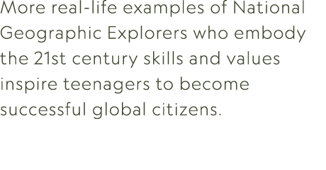 More real life examples of National Geographic Explorers who embody the 21st century skills and values inspire teenag...