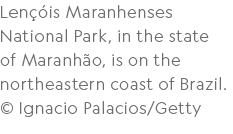 Len is Maranhenses National Park, in the state of Maranh o, is on the northeastern coast of Brazil. © Ignacio Palaci...