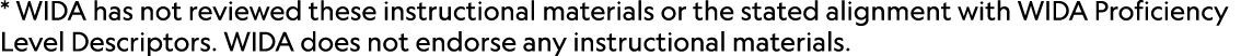 * WIDA has not reviewed these instructional materials or the stated alignment with WIDA Proficiency Level Descriptors...