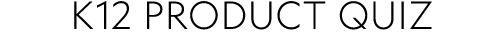 K12 PRODUCT QUIZ