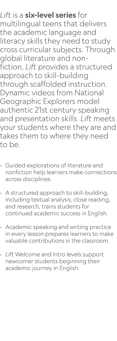  Lift is a six level series for multilingual teens that delivers the academic language and literacy skills they need ...