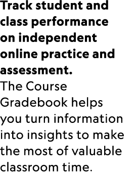 Track student and class performance on independent online practice and assessment. The Course Gradebook helps you tur...