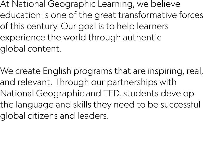 At National Geographic Learning, we believe education is one of the great transformative forces of this century. Our ...