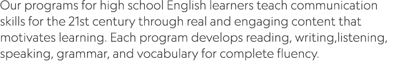 Our programs for high school English learners teach communication skills for the 21st century through real and engagi...