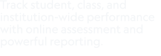 Track student, class, and institution wide performance with online assessment and powerful reporting. 