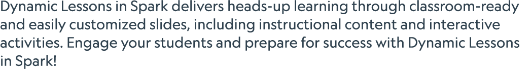 Dynamic Lessons in Spark delivers heads up learning through classroom ready and easily customized slides, including i...