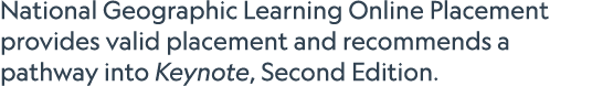 National Geographic Learning Online Placement provides valid placement and recommends a pathway into Keynote, Second ...