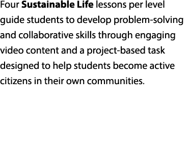 Four Sustainable Life lessons per level guide students to develop problem solving and collaborative skills through en...