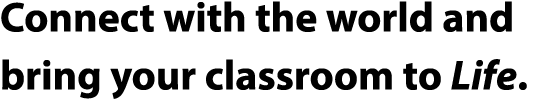 Connect with the world and bring your classroom to Life. 