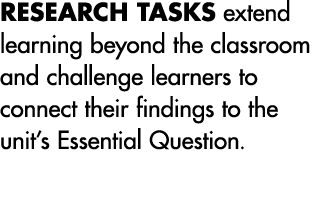 RESEARCH TASKS extend learning beyond the classroom and challenge learners to connect their findings to the unit’s Es...