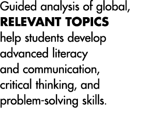 Guided analysis of global, relevant topics help students develop advanced literacy and communication, critical thinki...