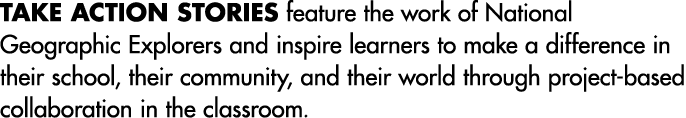 Take Action stories feature the work of National Geographic Explorers and inspire learners to make a difference in th...