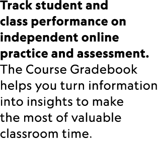 Track student and class performance on independent online practice and assessment. The Course Gradebook helps you tur...