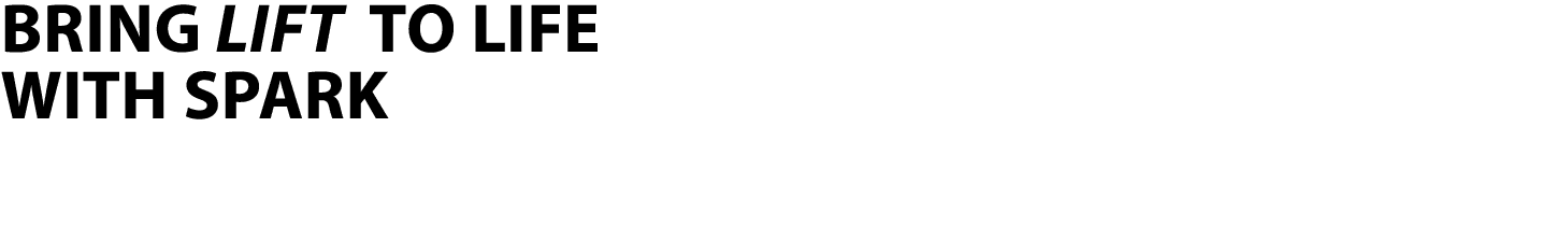 BRING Lift TO LIFE WITH SPARK 