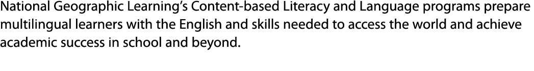 National Geographic Learning’s Content based Literacy and Language programs prepare multilingual learners with the En...