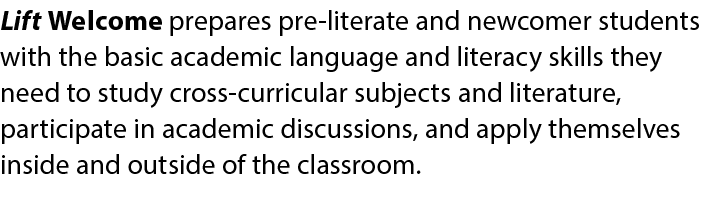 Lift Welcome prepares pre literate and newcomer students with the basic academic language and literacy skills they ne...