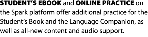 STUDENT’S EBOOK and ONLINE PRACTICE on the Spark platform offer additional practice for the Student’s Book and the La...