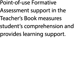 Point of use Formative Assessment support in the Teacher’s Book measures student’s comprehension and provides learnin...