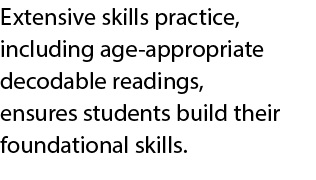 Extensive skills practice, including age appropriate decodable readings, ensures students build their foundational sk...