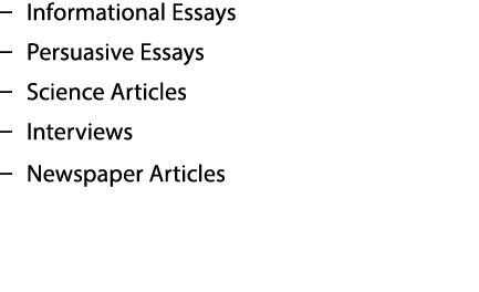 – Informational Essays – Persuasive Essays – Science Articles – Interviews – Newspaper Articles 