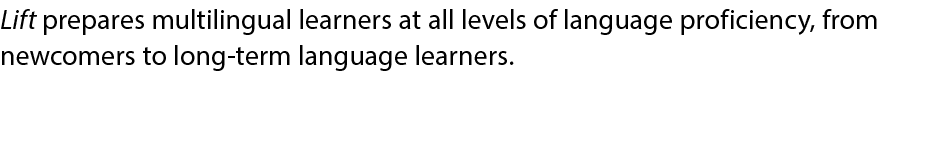 Lift prepares multilingual learners at all levels of language proficiency, from newcomers to long term language learn...