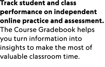 Track student and class performance on independent online practice and assessment. The Course Gradebook helps you tur...