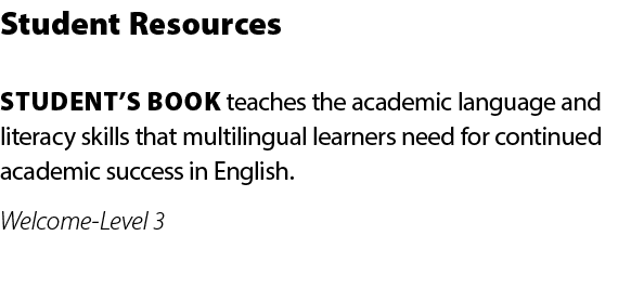 Student Resources STUDENT’S BOOK teaches the academic language and literacy skills that multilingual learners need fo...