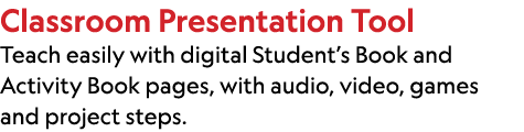 Classroom Presentation Tool Teach easily with digital Student’s Book and Activity Book pages, with audio, video, game...
