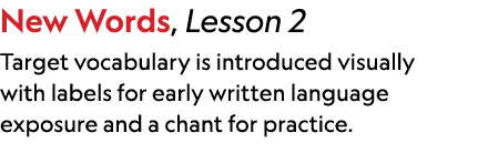 New Words, Lesson 2 Target vocabulary is introduced visually with labels for early written language exposure and a ch...