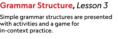 Grammar Structure, Lesson 3 Simple grammar structures are presented with activities and a game for in context practice.