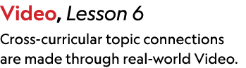 Video, Lesson 6 Cross curricular topic connections are made through real world Video.